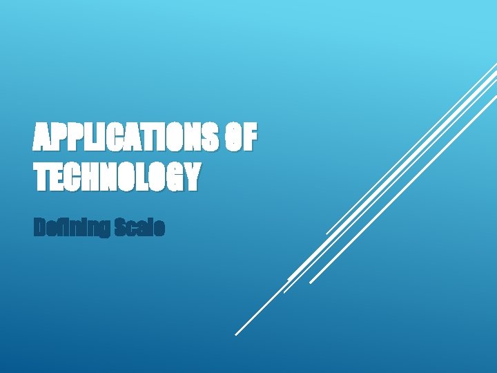 APPLICATIONS OF TECHNOLOGY Defining Scale 