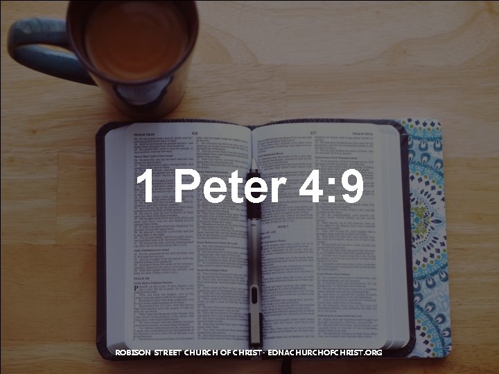 1 Peter 4: 9 ROBISON STREET CHURCH OF CHRIST- EDNACHURCHOFCHRIST. ORG 