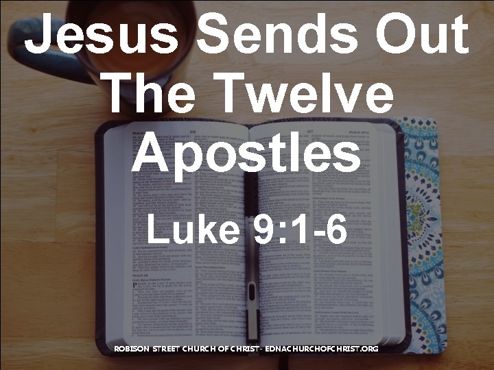 Jesus Sends Out The Twelve Apostles Luke 9: 1 -6 ROBISON STREET CHURCH OF