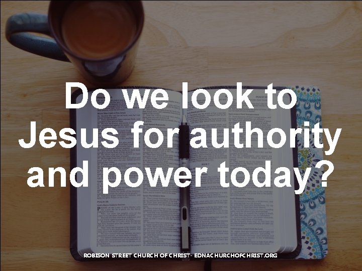 Do we look to Jesus for authority and power today? ROBISON STREET CHURCH OF