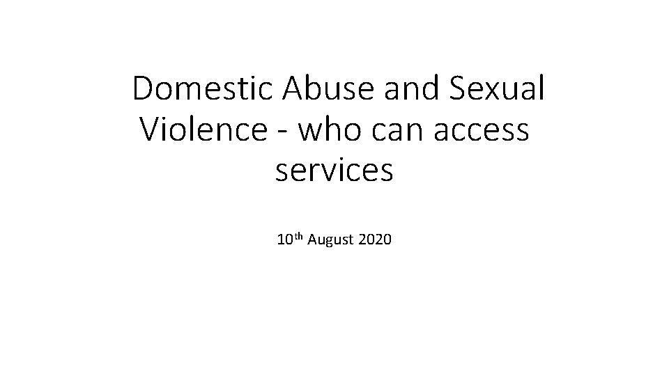 Domestic Abuse and Sexual Violence - who can access services 10 th August 2020