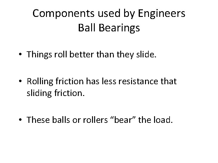 Components used by Engineers Ball Bearings • Things roll better than they slide. •