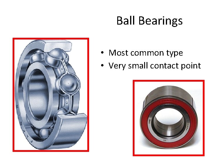 Ball Bearings • Most common type • Very small contact point 