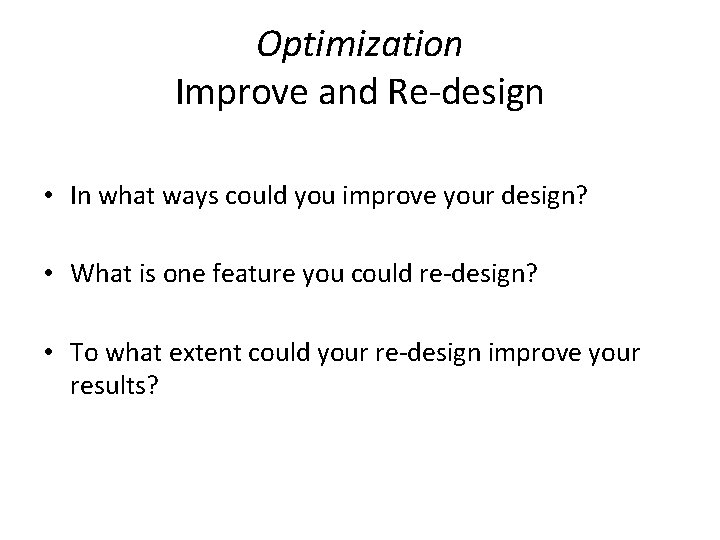 Optimization Improve and Re-design • In what ways could you improve your design? •