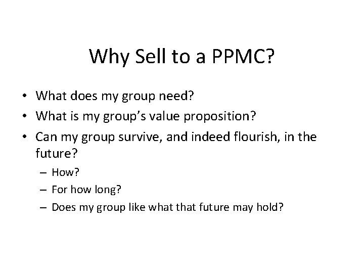 Why Sell to a PPMC? • What does my group need? • What is