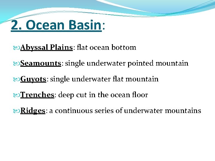 2. Ocean Basin: Abyssal Plains: flat ocean bottom Seamounts: single underwater pointed mountain Guyots: