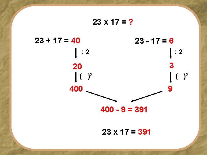 23 x 17 = ? 23 + 17 = 40 23 - 17 =