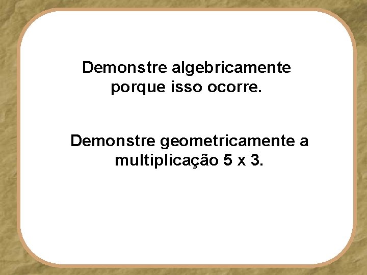 Demonstre algebricamente porque isso ocorre. Demonstre geometricamente a multiplicação 5 x 3. 