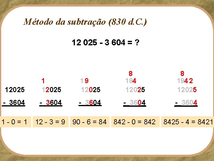 Método da subtração (830 d. C. ) 12 025 - 3 604 = ?