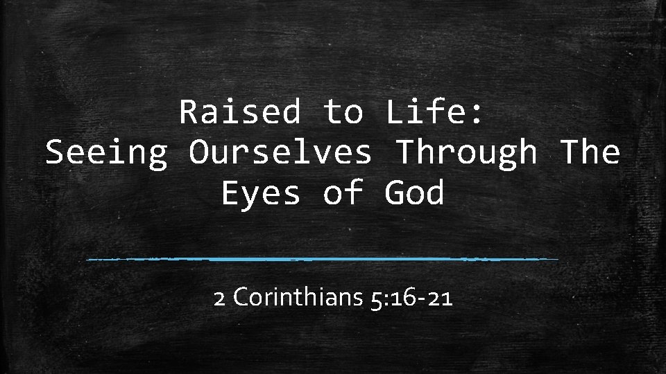 Raised to Life: Seeing Ourselves Through The Eyes of God 2 Corinthians 5: 16 Raised to Life: Seeing Ourselves Through The Eyes of God 2 Corinthians 5: 16