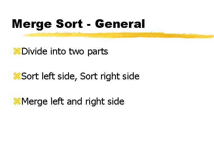 Merge Sort - General z. Divide into two parts z. Sort left side, Sort