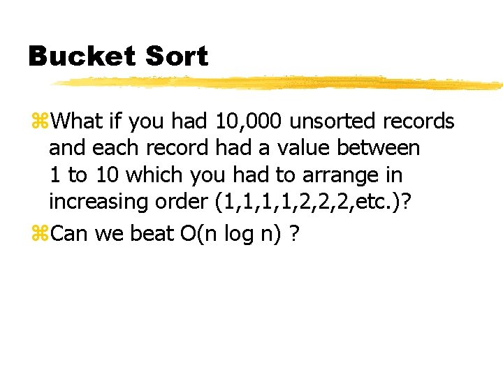 Bucket Sort z. What if you had 10, 000 unsorted records and each record