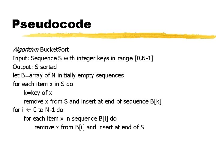 Pseudocode Algorithm Bucket. Sort Input: Sequence S with integer keys in range [0, N-1]