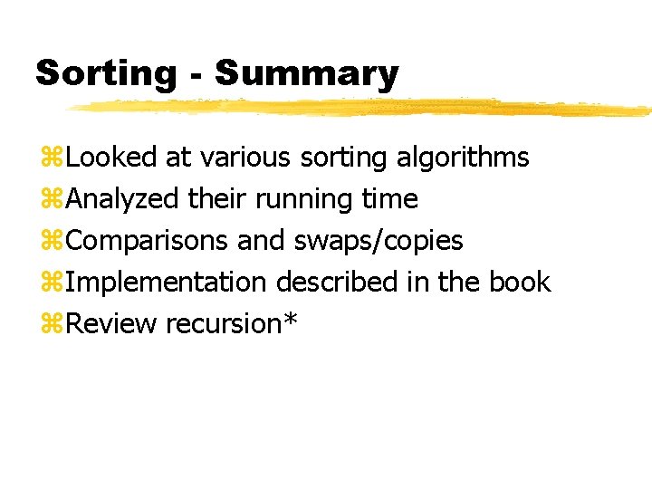 Sorting - Summary z. Looked at various sorting algorithms z. Analyzed their running time