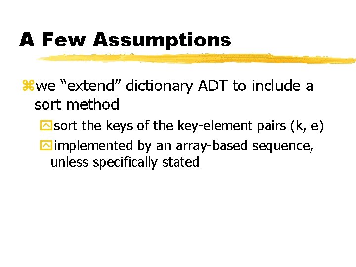 A Few Assumptions zwe “extend” dictionary ADT to include a sort method ysort the