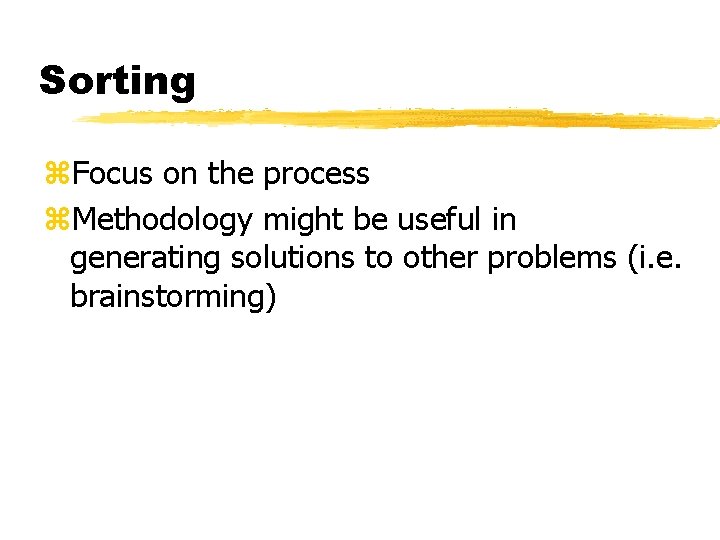 Sorting z. Focus on the process z. Methodology might be useful in generating solutions