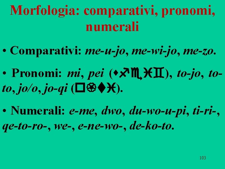 Morfologia: comparativi, pronomi, numerali • Comparativi: me-u-jo, me-wi-jo, me-zo. • Pronomi: mi, pei (sfei`),