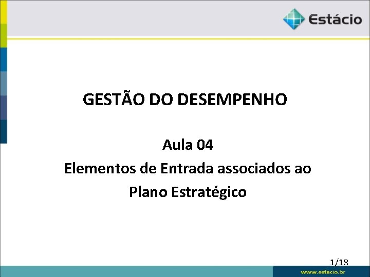 GESTÃO DO DESEMPENHO Aula 04 Elementos de Entrada associados ao Plano Estratégico 1/18 