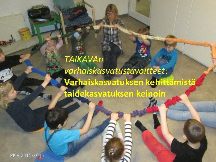 TAIKAVAn varhaiskasvatustavoitteet: Varhaiskasvatuksen kehittämistä taidekasvatuksen keinoin PK 8 2015 -2016 TAIKAVAn varhaiskasvatustavoitteet: Varhaiskasvatuksen kehittämistä taidekasvatuksen keinoin PK 8 2015 -2016