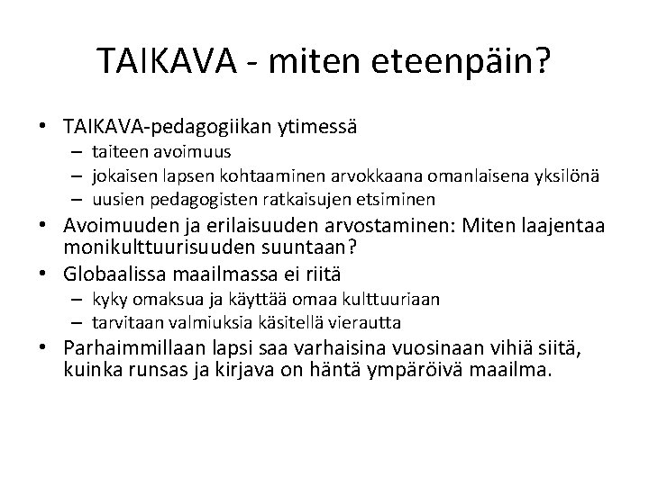 TAIKAVA - miten eteenpäin? • TAIKAVA-pedagogiikan ytimessä – taiteen avoimuus – jokaisen lapsen kohtaaminen TAIKAVA - miten eteenpäin? • TAIKAVA-pedagogiikan ytimessä – taiteen avoimuus – jokaisen lapsen kohtaaminen
