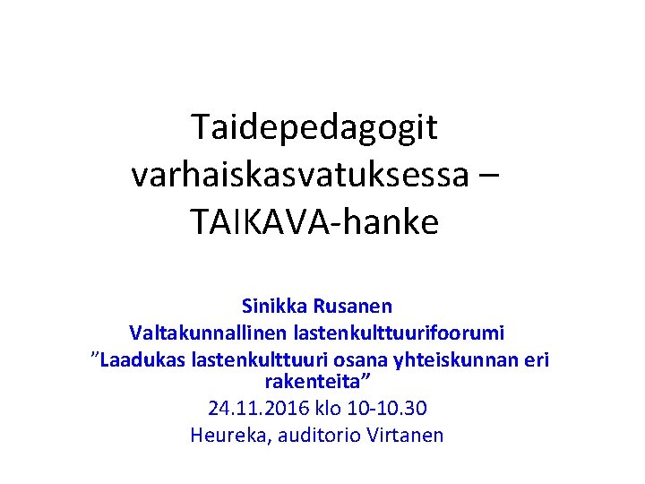 Taidepedagogit varhaiskasvatuksessa – TAIKAVA-hanke Sinikka Rusanen Valtakunnallinen lastenkulttuurifoorumi ”Laadukas lastenkulttuuri osana yhteiskunnan eri rakenteita” Taidepedagogit varhaiskasvatuksessa – TAIKAVA-hanke Sinikka Rusanen Valtakunnallinen lastenkulttuurifoorumi ”Laadukas lastenkulttuuri osana yhteiskunnan eri rakenteita”