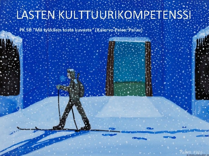 LASTEN KULTTUURIKOMPETENSSI PK 5 B ”Mä tykkäsin tosta kuvasta” (Kalervo Palsa: Paluu) LASTEN KULTTUURIKOMPETENSSI PK 5 B ”Mä tykkäsin tosta kuvasta” (Kalervo Palsa: Paluu)