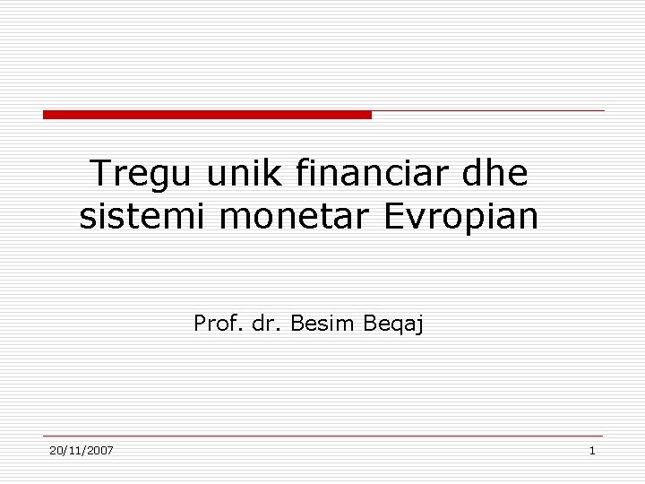Tregu unik financiar dhe sistemi monetar Evropian Prof. dr. Besim Beqaj 20/11/2007 1 