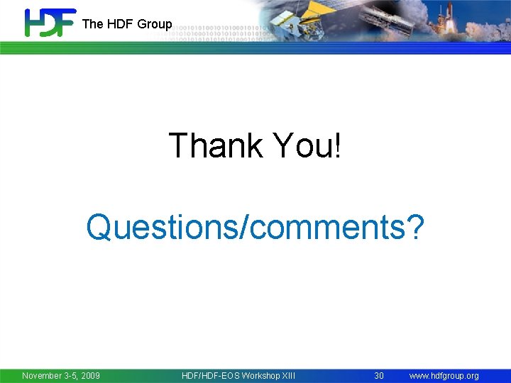 The HDF Group Thank You! Questions/comments? November 3 -5, 2009 HDF/HDF-EOS Workshop XIII 30
