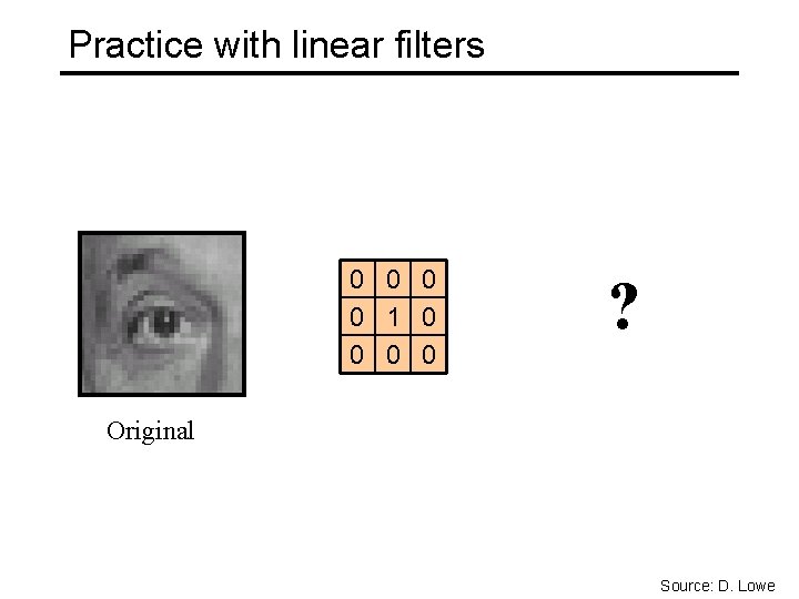 Practice with linear filters 0 0 1 0 0 ? Original Source: D. Lowe