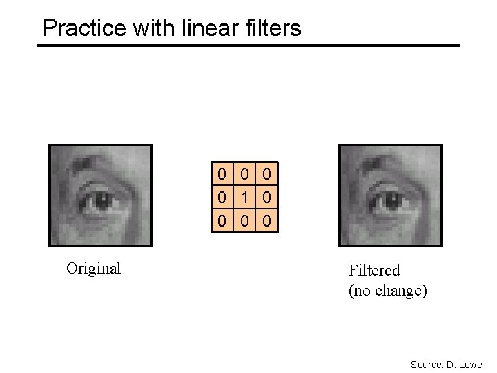 Practice with linear filters 0 0 1 0 0 Original Filtered (no change) Source: