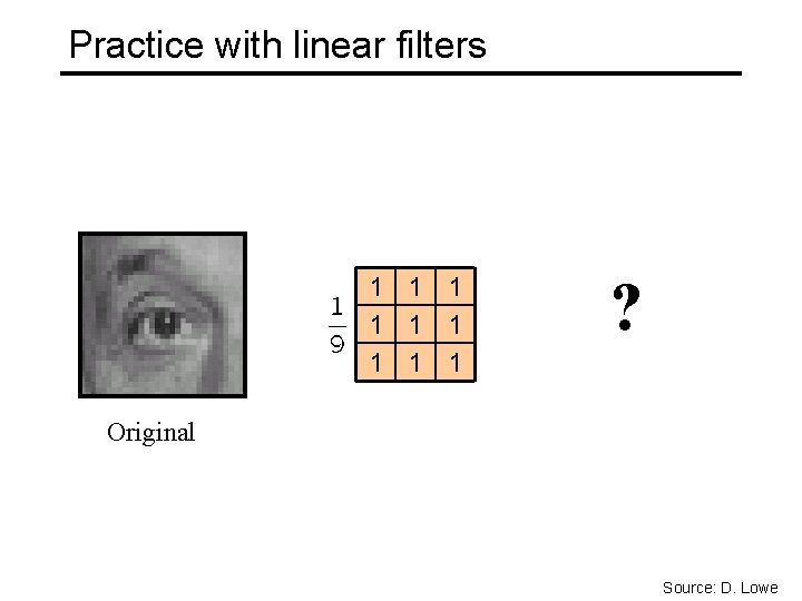 Practice with linear filters 1 1 1 1 1 ? Original Source: D. Lowe