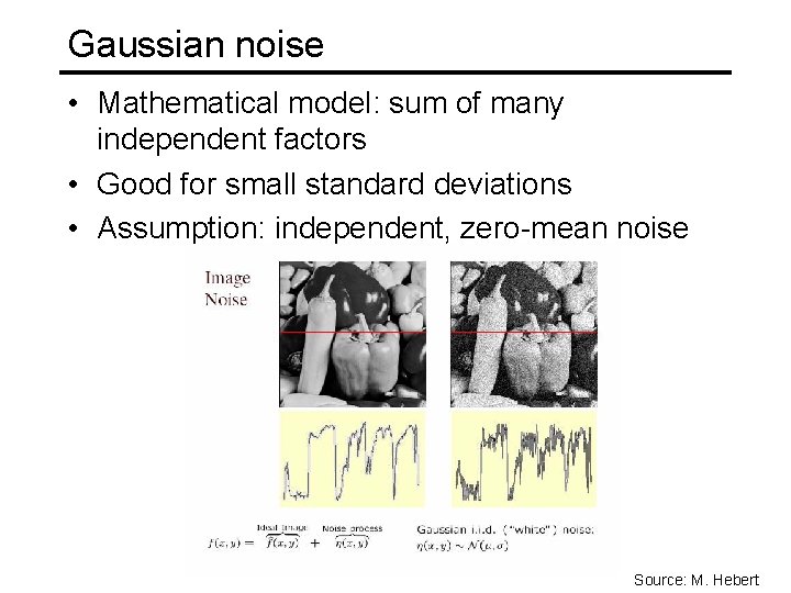 Gaussian noise • Mathematical model: sum of many independent factors • Good for small
