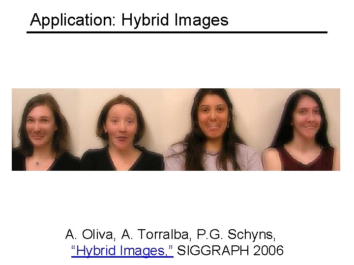 Application: Hybrid Images A. Oliva, A. Torralba, P. G. Schyns, “Hybrid Images, ” SIGGRAPH
