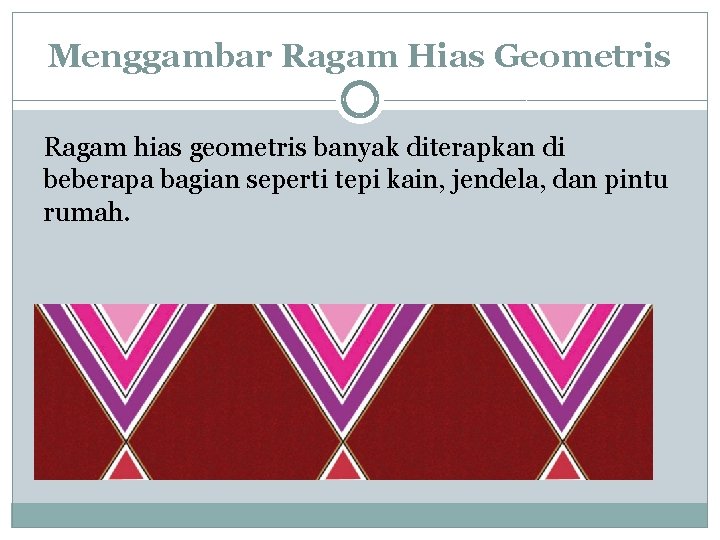 Menggambar Ragam Hias Geometris Ragam hias geometris banyak diterapkan di beberapa bagian seperti tepi