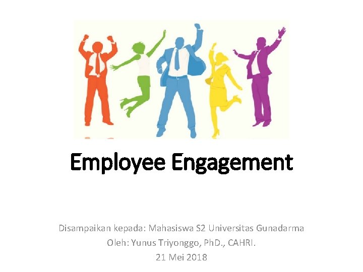 Employee Engagement Disampaikan kepada: Mahasiswa S 2 Universitas Gunadarma Oleh: Yunus Triyonggo, Ph. D.
