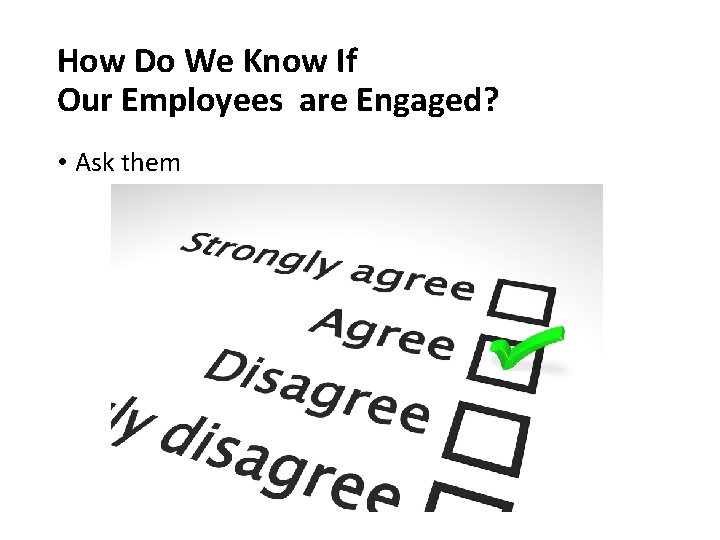 How Do We Know If Our Employees are Engaged? • Ask them 