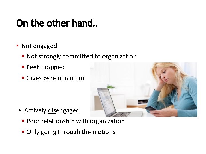On the other hand. . • Not engaged § Not strongly committed to organization