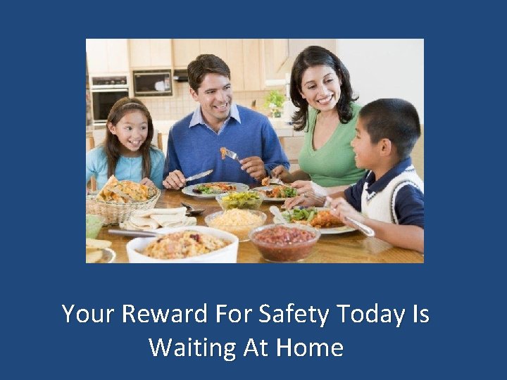 Your Reward For Safety Today Is Waiting At Home 