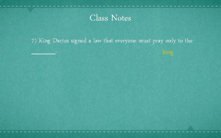 Class Notes 7) King Darius signed a law that everyone must pray only to