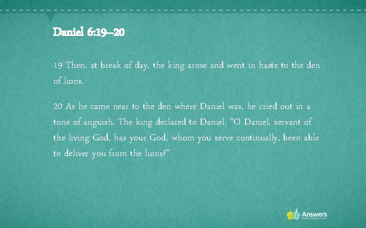 Daniel 6: 19– 20 19 Then, at break of day, the king arose and