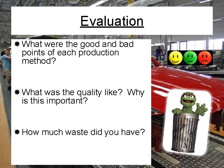 Evaluation What were the good and bad points of each production method? What was