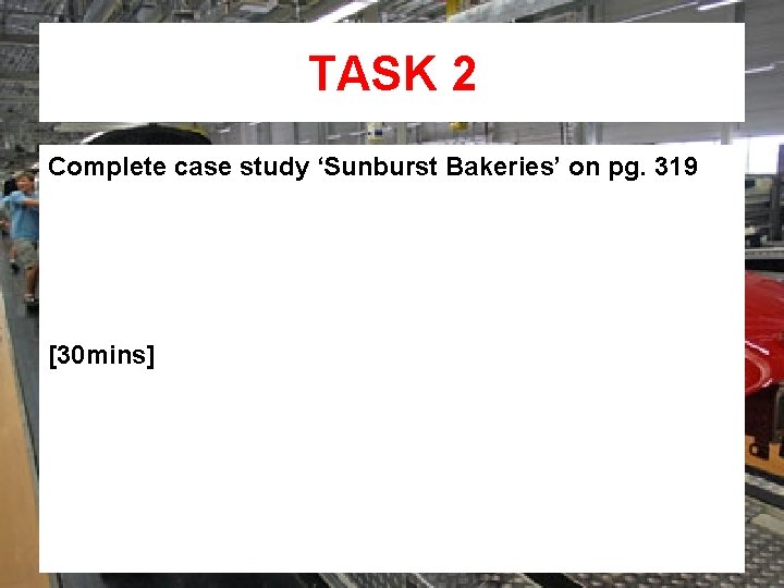 TASK 2 Complete case study ‘Sunburst Bakeries’ on pg. 319 [30 mins] 