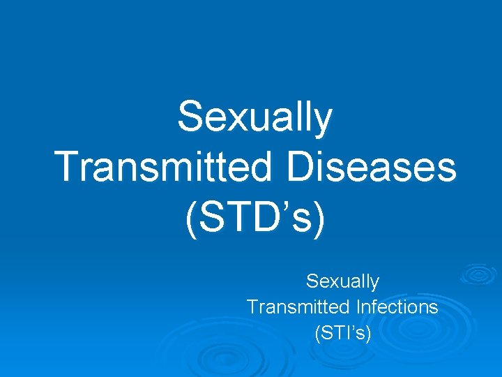 Sexually Transmitted Diseases (STD’s) Sexually Transmitted Infections (STI’s) 