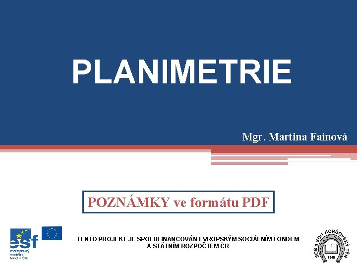 PLANIMETRIE Mgr. Martina Fainová POZNÁMKY ve formátu PDF TENTO PROJEKT JE SPOLUFINANCOVÁN EVROPSKÝM SOCIÁLNÍM