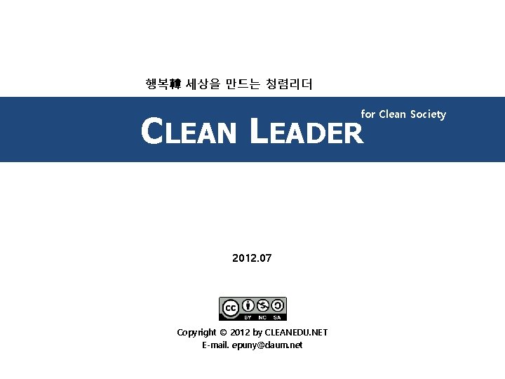 행복韓 세상을 만드는 청렴리더 for Clean Society CLEAN LEADER 2012. 07 Copyright © 2012