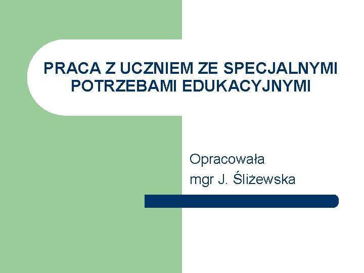 PRACA Z UCZNIEM ZE SPECJALNYMI POTRZEBAMI EDUKACYJNYMI Opracowała mgr J. Śliżewska 