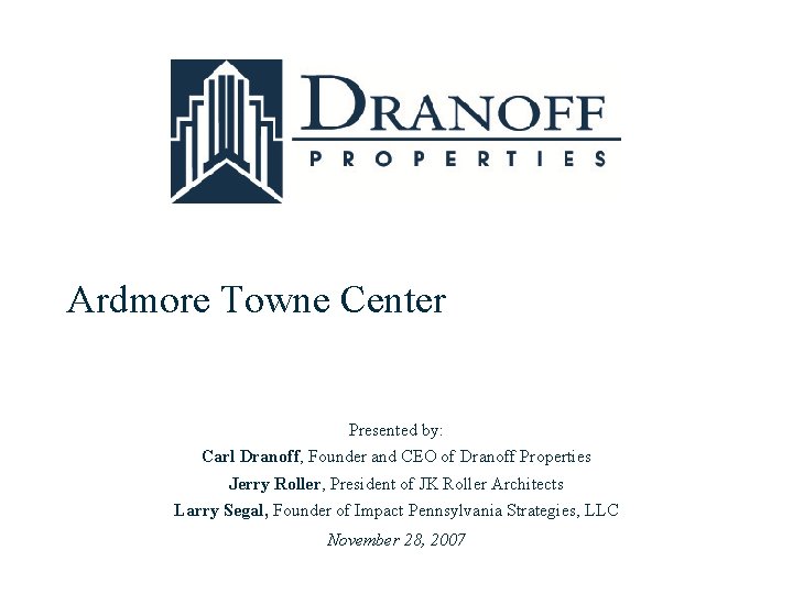 Ardmore Towne Center Presented by: Carl Dranoff, Founder and CEO of Dranoff Properties Jerry