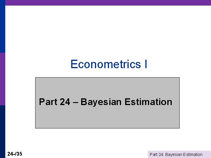 Econometrics I Part 24 – Bayesian Estimation 24 -/35 Part 24: Bayesian Estimation 