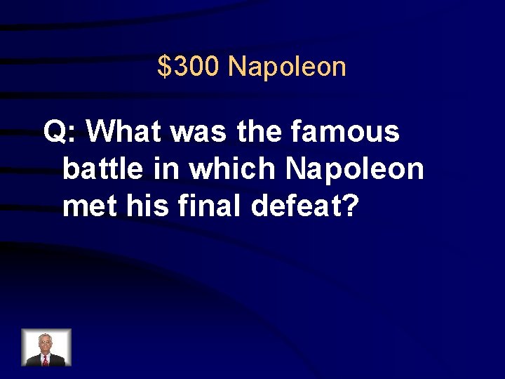 $300 Napoleon Q: What was the famous battle in which Napoleon met his final