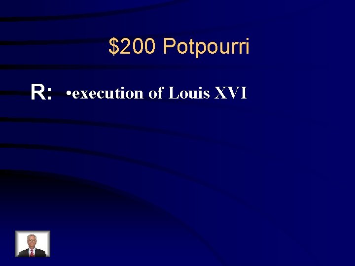 $200 Potpourri R: • execution of Louis XVI 